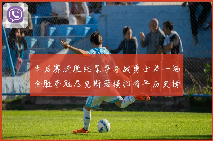 季后赛连胜纪录争夺战勇士差一场全胜夺冠尼克斯若横扫将平历史榜首