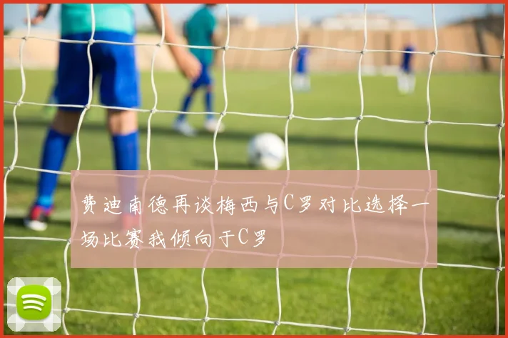费迪南德再谈梅西与C罗对比选择一场比赛我倾向于C罗