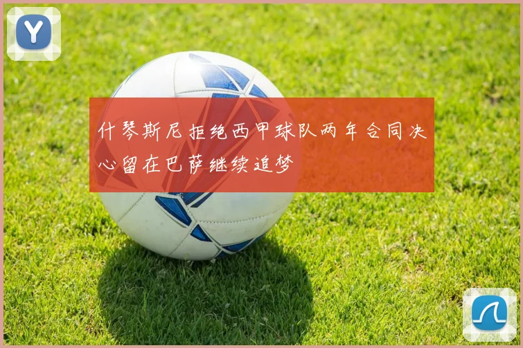 什琴斯尼拒绝西甲球队两年合同决心留在巴萨继续追梦