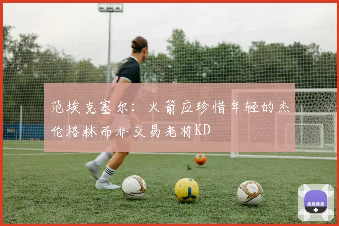 范埃克塞尔：火箭应珍惜年轻的杰伦格林而非交易老将KD