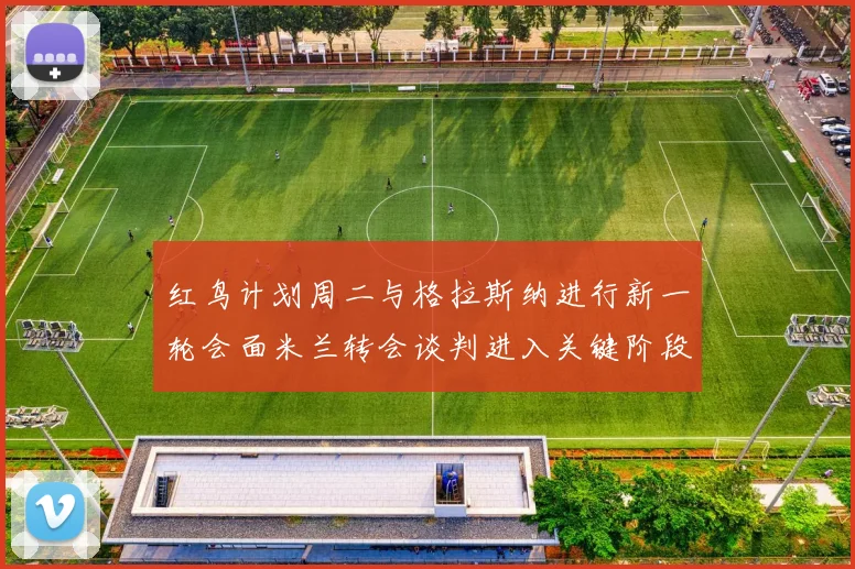 红鸟计划周二与格拉斯纳进行新一轮会面米兰转会谈判进入关键阶段
