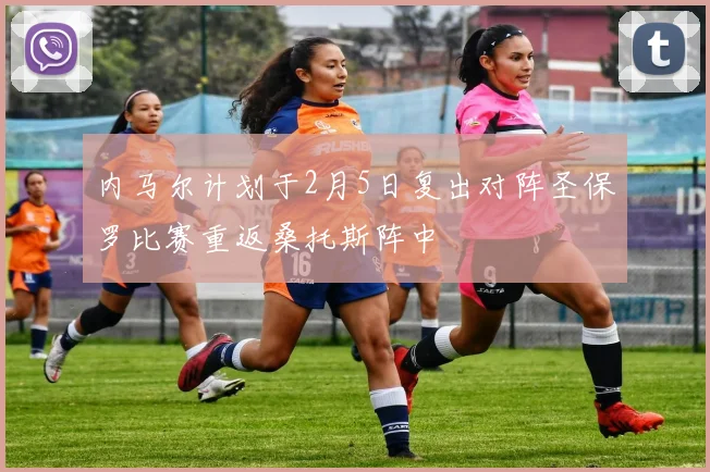 内马尔计划于2月5日复出对阵圣保罗比赛重返桑托斯阵中