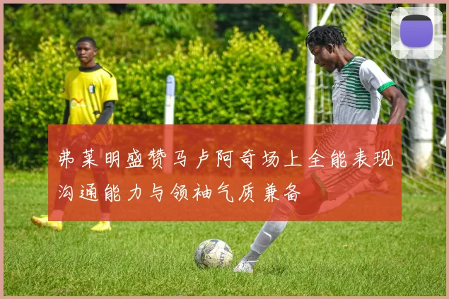 弗莱明盛赞马卢阿奇场上全能表现沟通能力与领袖气质兼备