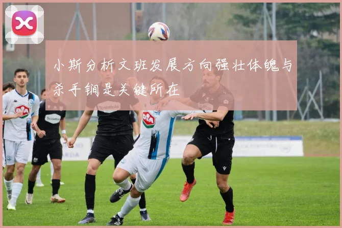 小斯分析文班发展方向强壮体魄与杀手锏是关键所在