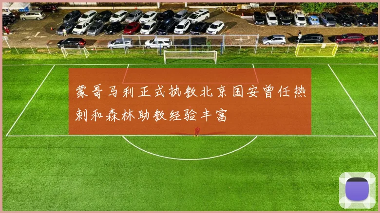 蒙哥马利正式执教北京国安曾任热刺和森林助教经验丰富