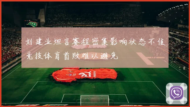 刘建业坦言赛程密集影响状态不佳竞技体育首败难以避免