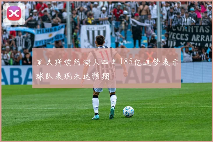 里夫斯续约湖人四年185亿追梦表示球队表现未达预期