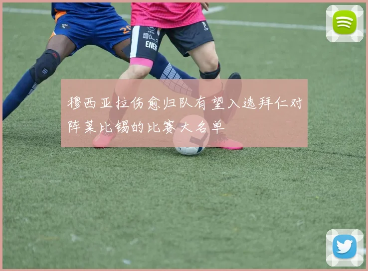 穆西亚拉伤愈归队有望入选拜仁对阵莱比锡的比赛大名单