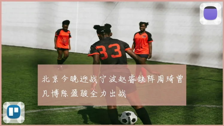 北京今晚迎战宁波赵睿缺阵周琦曾凡博陈盈骏全力出战